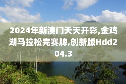 2024年新澳门天天开彩,金鸡湖马拉松完赛牌,创新版Hdd204.3