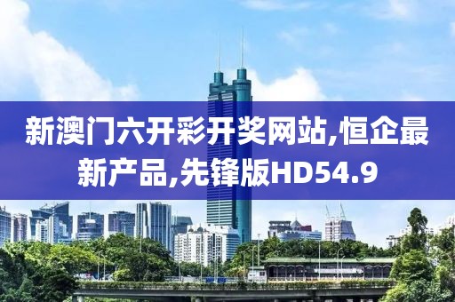 新澳门六开彩开奖网站,恒企最新产品,先锋版HD54.9