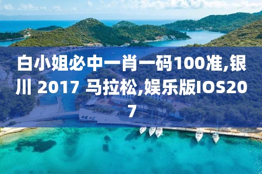 白小姐必中一肖一码100准,银川 2017 马拉松,娱乐版IOS207