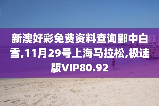 新澳好彩免费资料查询郢中白雪,11月29号上海马拉松,极速版VIP80.92