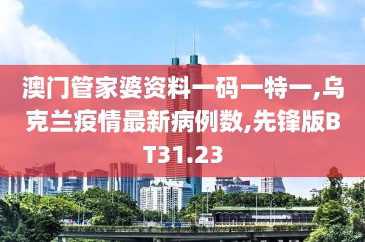 澳门管家婆资料一码一特一,乌克兰疫情最新病例数,先锋版BT31.23