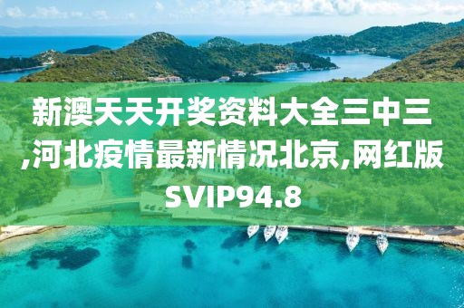 新澳天天开奖资料大全三中三,河北疫情最新情况北京,网红版SVIP94.8