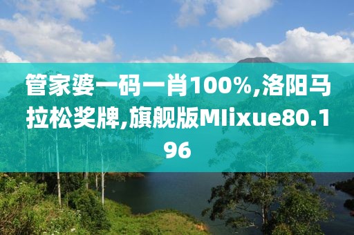 管家婆一码一肖100%,洛阳马拉松奖牌,旗舰版MIixue80.196