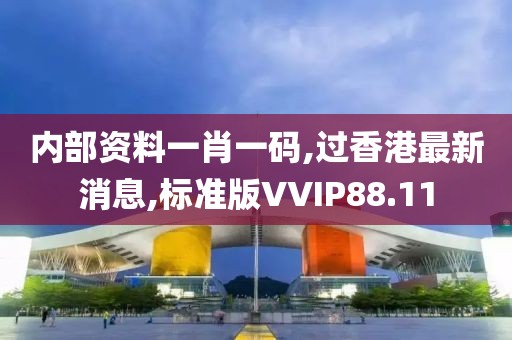 内部资料一肖一码,过香港最新消息,标准版VVIP88.11