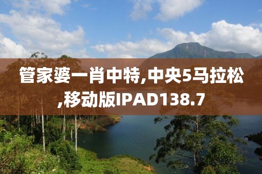 管家婆一肖中特,中央5马拉松,移动版IPAD138.7
