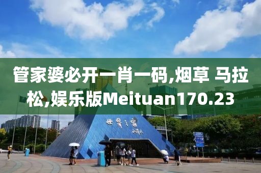 管家婆必开一肖一码,烟草 马拉松,娱乐版Meituan170.23