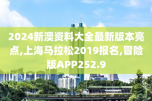 2024新澳资料大全最新版本亮点,上海马拉松2019报名,冒险版APP252.9