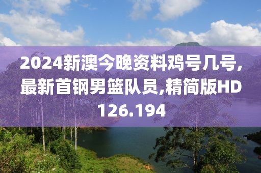 2024新澳今晚资料鸡号几号,最新首钢男篮队员,精简版HD126.194