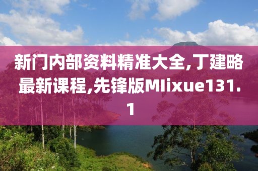 新门内部资料精准大全,丁建略最新课程,先锋版MIixue131.1