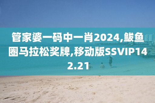 管家婆一码中一肖2024,鲅鱼圈马拉松奖牌,移动版SSVIP142.21