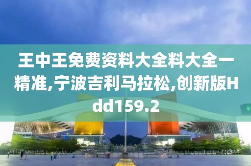 王中王免费资料大全料大全一精准,宁波吉利马拉松,创新版Hdd159.2