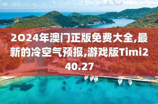 2O24年澳门正版免费大全,最新的冷空气预报,游戏版Timi240.27