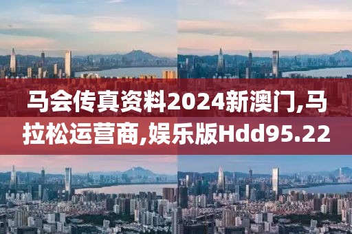 马会传真资料2024新澳门,马拉松运营商,娱乐版Hdd95.22