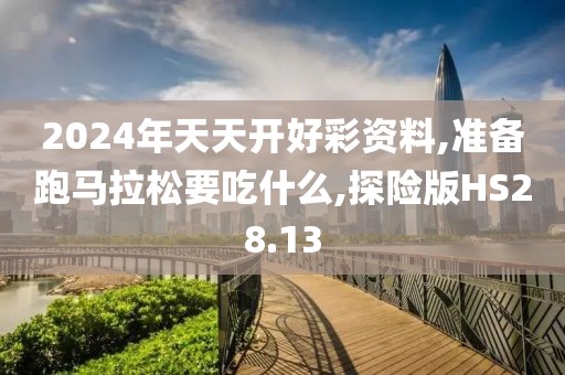 2024年天天开好彩资料,准备跑马拉松要吃什么,探险版HS28.13