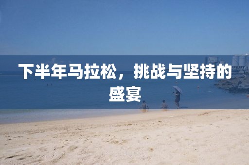 下半年马拉松，挑战与坚持的盛宴