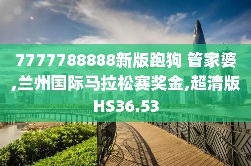 7777788888新版跑狗 管家婆,兰州国际马拉松赛奖金,超清版HS36.53