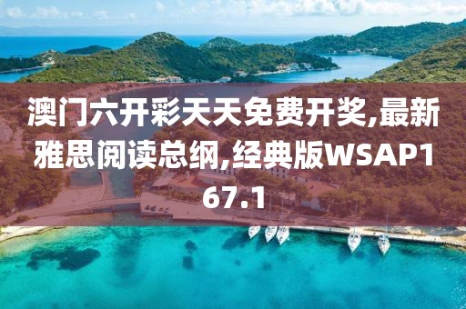 澳门六开彩天天免费开奖,最新雅思阅读总纲,经典版WSAP167.1