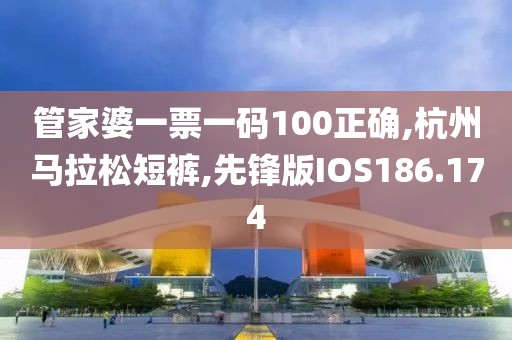 管家婆一票一码100正确,杭州马拉松短裤,先锋版IOS186.174