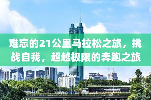难忘的21公里马拉松之旅，挑战自我，超越极限的奔跑之旅