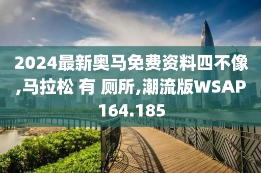 2024最新奥马免费资料四不像,马拉松 有 厕所,潮流版WSAP164.185