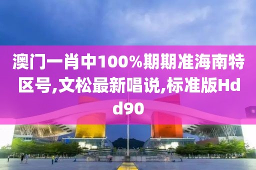 澳门一肖中100%期期准海南特区号,文松最新唱说,标准版Hdd90