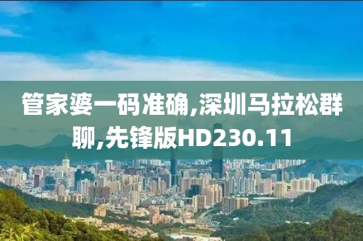 管家婆一码准确,深圳马拉松群聊,先锋版HD230.11