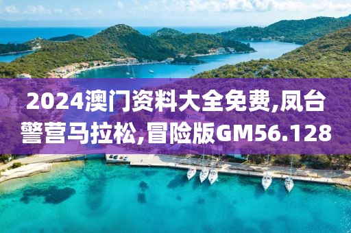 2024澳门资料大全免费,凤台警营马拉松,冒险版GM56.128