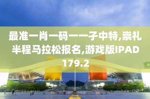 最准一肖一码一一孑中特,崇礼半程马拉松报名,游戏版IPAD179.2