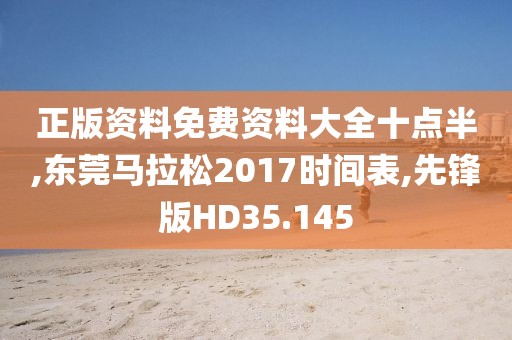 正版资料免费资料大全十点半,东莞马拉松2017时间表,先锋版HD35.145