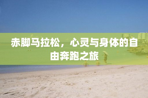 赤脚马拉松，心灵与身体的自由奔跑之旅