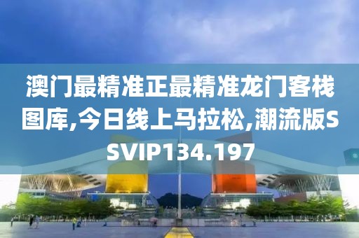 澳门最精准正最精准龙门客栈图库,今日线上马拉松,潮流版SSVIP134.197