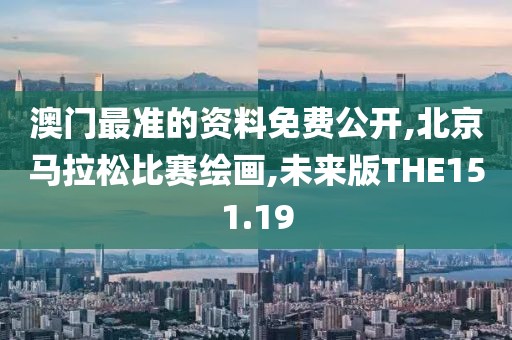 澳门最准的资料免费公开,北京马拉松比赛绘画,未来版THE151.19