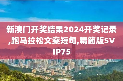 新澳门开奖结果2024开奖记录,跑马拉松文案短句,精简版SVIP75