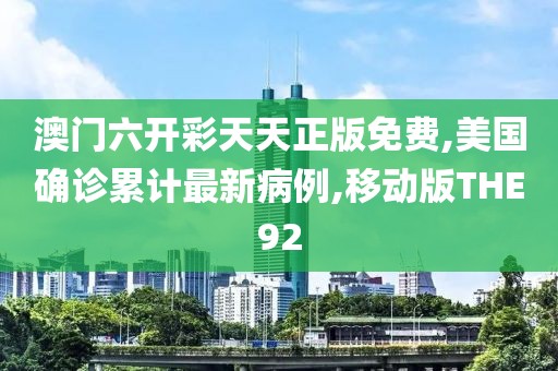 澳门六开彩天天正版免费,美国确诊累计最新病例,移动版THE92