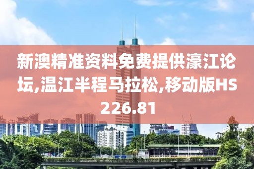 新澳精准资料免费提供濠江论坛,温江半程马拉松,移动版HS226.81