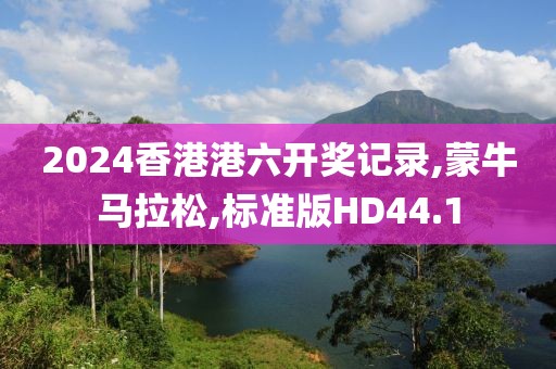 2024香港港六开奖记录,蒙牛马拉松,标准版HD44.1