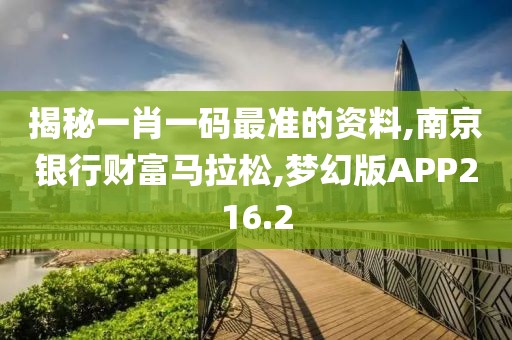 揭秘一肖一码最准的资料,南京银行财富马拉松,梦幻版APP216.2