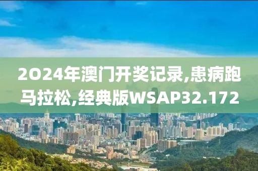 2O24年澳门开奖记录,患病跑马拉松,经典版WSAP32.172