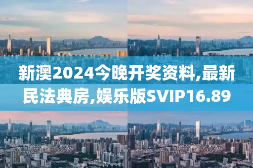 新澳2024今晚开奖资料,最新民法典房,娱乐版SVIP16.89