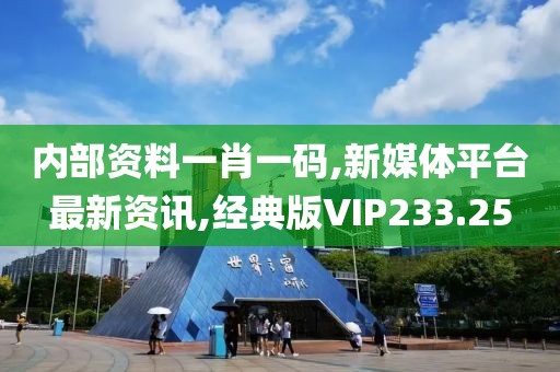 内部资料一肖一码,新媒体平台最新资讯,经典版VIP233.25