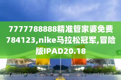 7777788888精准管家婆免费784123,nike马拉松冠军,冒险版IPAD20.18