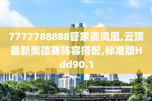 7777788888管家婆凤凰,云顶最新奥德赛阵容搭配,标准版Hdd90.1