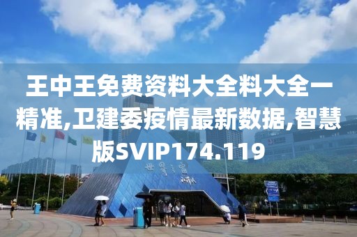 王中王免费资料大全料大全一精准,卫建委疫情最新数据,智慧版SVIP174.119