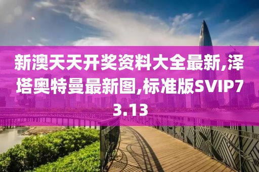新澳天天开奖资料大全最新,泽塔奥特曼最新图,标准版SVIP73.13