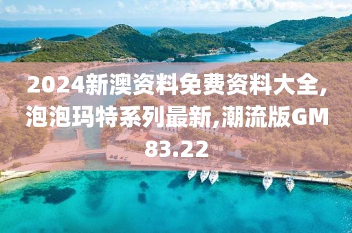 2024新澳资料免费资料大全,泡泡玛特系列最新,潮流版GM83.22