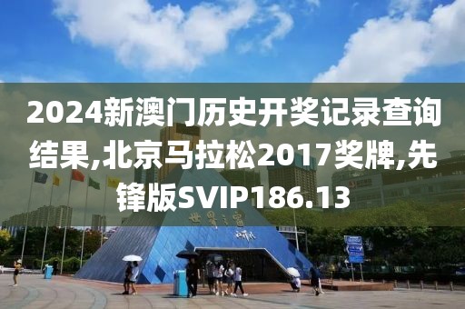2024新澳门历史开奖记录查询结果,北京马拉松2017奖牌,先锋版SVIP186.13