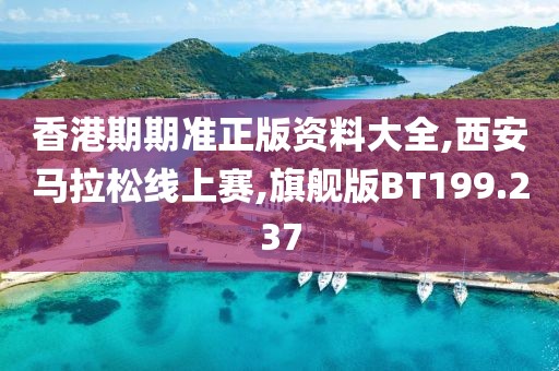 香港期期准正版资料大全,西安马拉松线上赛,旗舰版BT199.237