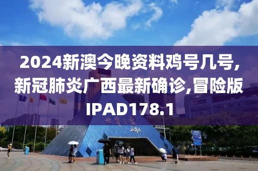 2024新澳今晚资料鸡号几号,新冠肺炎广西最新确诊,冒险版IPAD178.1