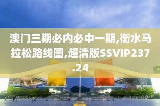 澳门三期必内必中一期,衡水马拉松路线图,超清版SSVIP237.24