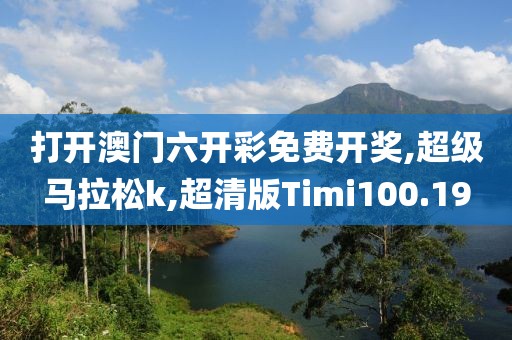 打开澳门六开彩免费开奖,超级马拉松k,超清版Timi100.19
